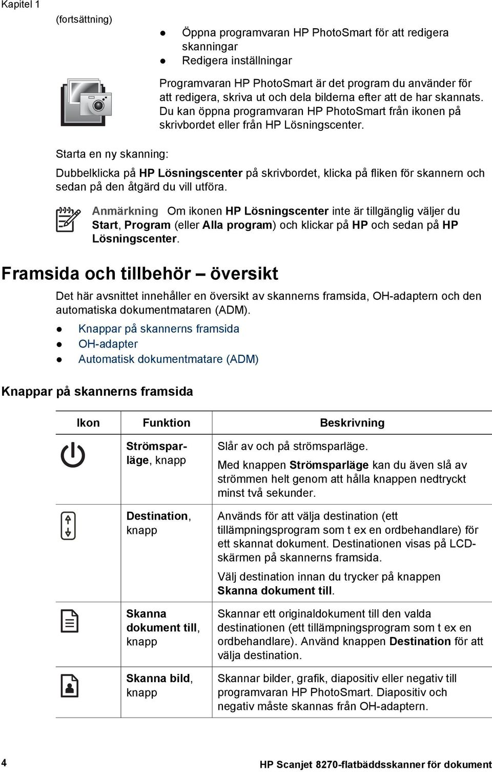 Starta en ny skanning: Dubbelklicka på HP Lösningscenter på skrivbordet, klicka på fliken för skannern och sedan på den åtgärd du vill utföra.