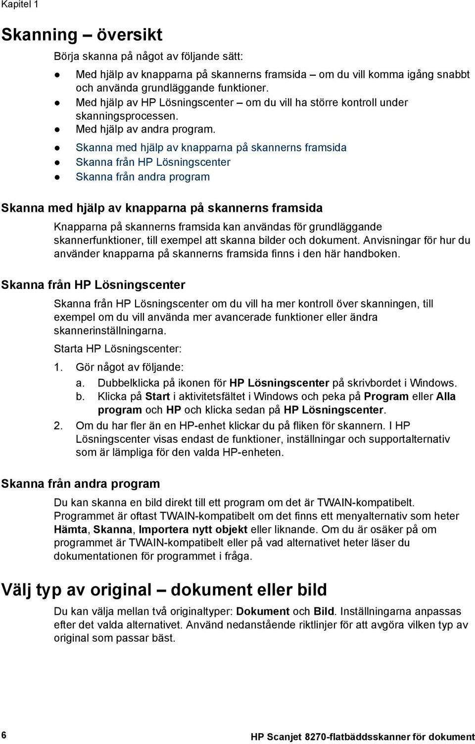 Skanna med hjälp av knapparna på skannerns framsida Skanna från HP Lösningscenter Skanna från andra program Skanna med hjälp av knapparna på skannerns framsida Knapparna på skannerns framsida kan