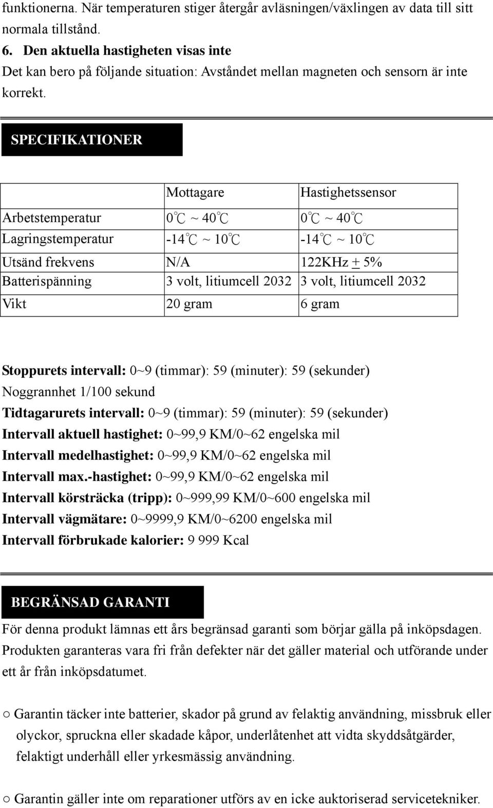 SPECIFIKATIONER Mottagare Hastighetssensor Arbetstemperatur 0 ~ 40 0 ~ 40 Lagringstemperatur -14 ~ 10-14 ~ 10 Utsänd frekvens N/A 122KHz + 5% Batterispänning 3 volt, litiumcell 2032 3 volt,