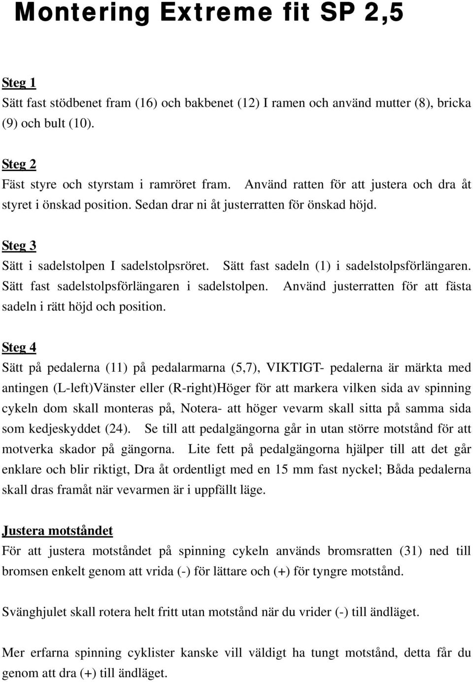 Sätt fast sadeln (1) i sadelstolpsförlängaren. Sätt fast sadelstolpsförlängaren i sadelstolpen. Använd justerratten för att fästa sadeln i rätt höjd och position.