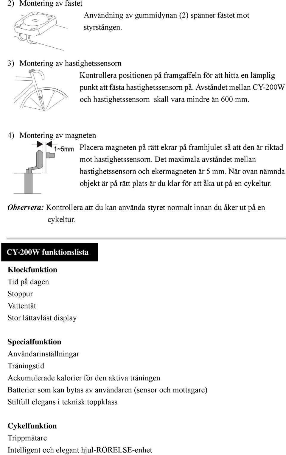 Avståndet mellan CY-200W och hastighetssensorn skall vara mindre än 600 mm. 4) Montering av magneten Placera magneten på rätt ekrar på framhjulet så att den är riktad mot hastighetssensorn.