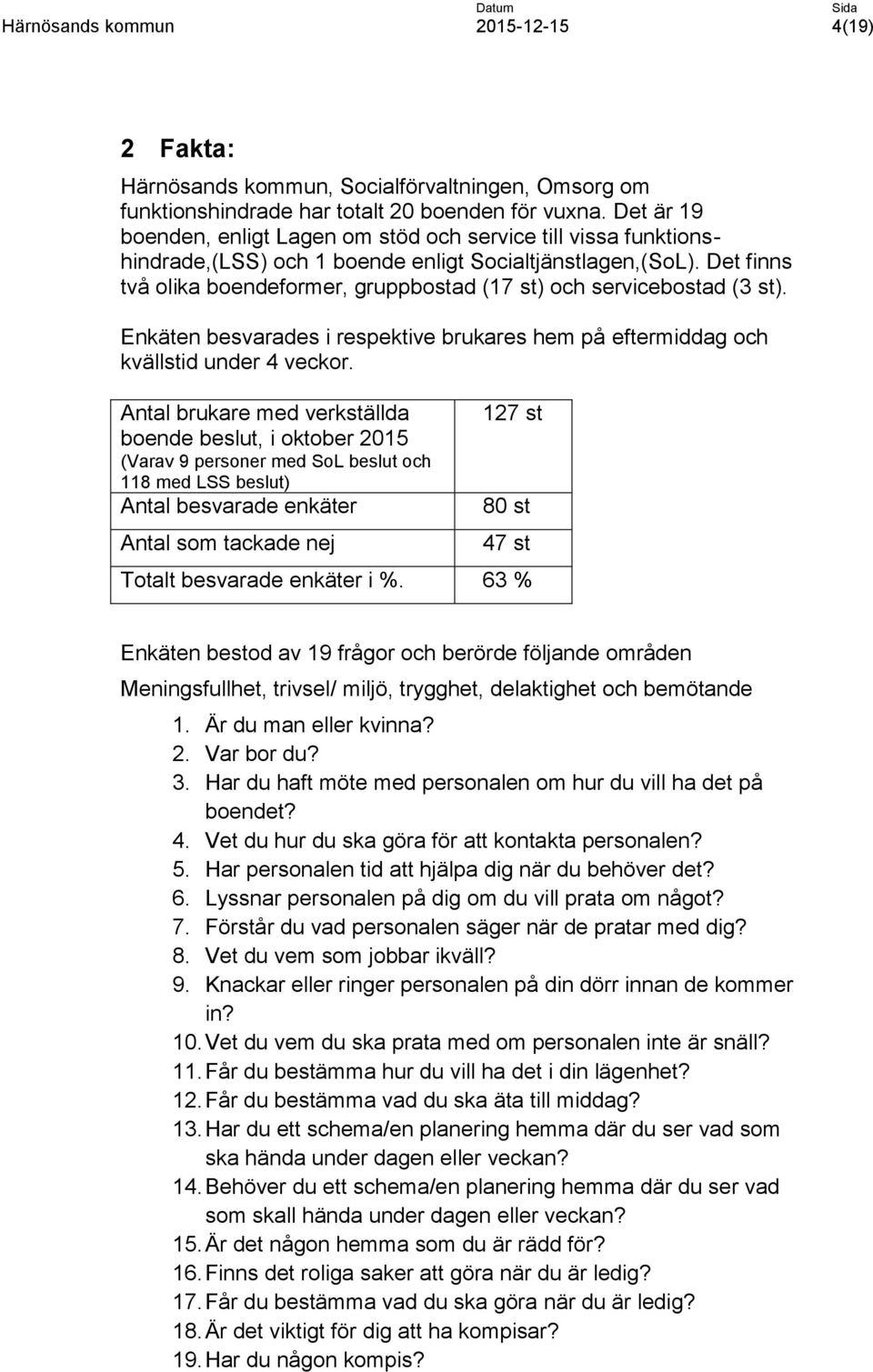 Det finns två olika boendeformer, gruppbostad (17 st) och servicebostad (3 st). Enkäten besvarades i respektive brukares hem på eftermiddag och kvällstid under 4 veckor.