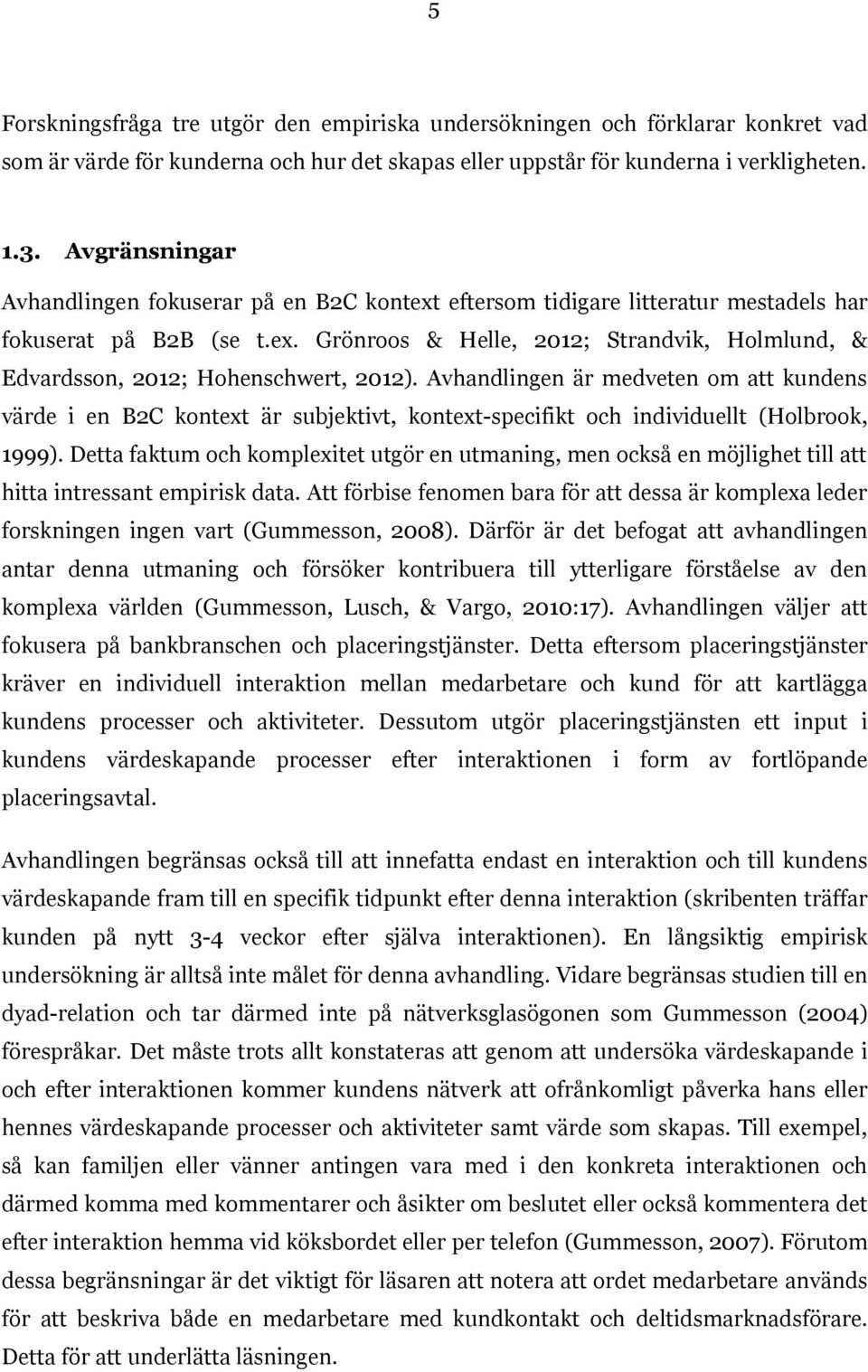 Avhandlingen är medveten om att kundens värde i en B2C kontext är subjektivt, kontext-specifikt och individuellt (Holbrook, 1999).