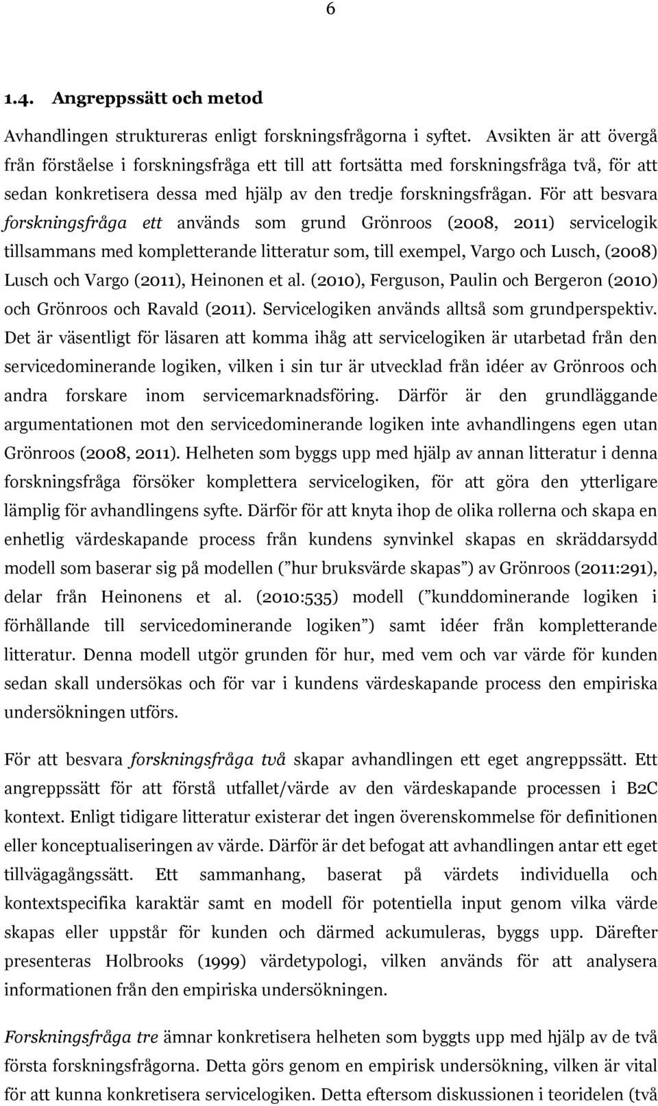 För att besvara forskningsfråga ett används som grund Grönroos (2008, 2011) servicelogik tillsammans med kompletterande litteratur som, till exempel, Vargo och Lusch, (2008) Lusch och Vargo (2011),