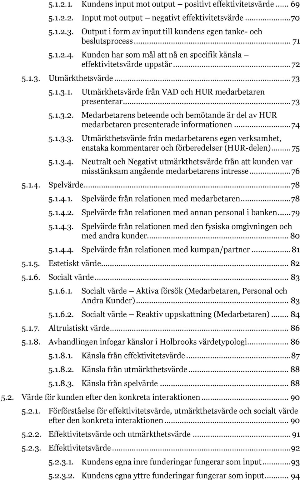 .. 73 5.1.3.2. Medarbetarens beteende och bemötande är del av HUR medarbetaren presenterade informationen... 74 5.1.3.3. Utmärkthetsvärde från medarbetarens egen verksamhet, enstaka kommentarer och förberedelser (HUR-delen).