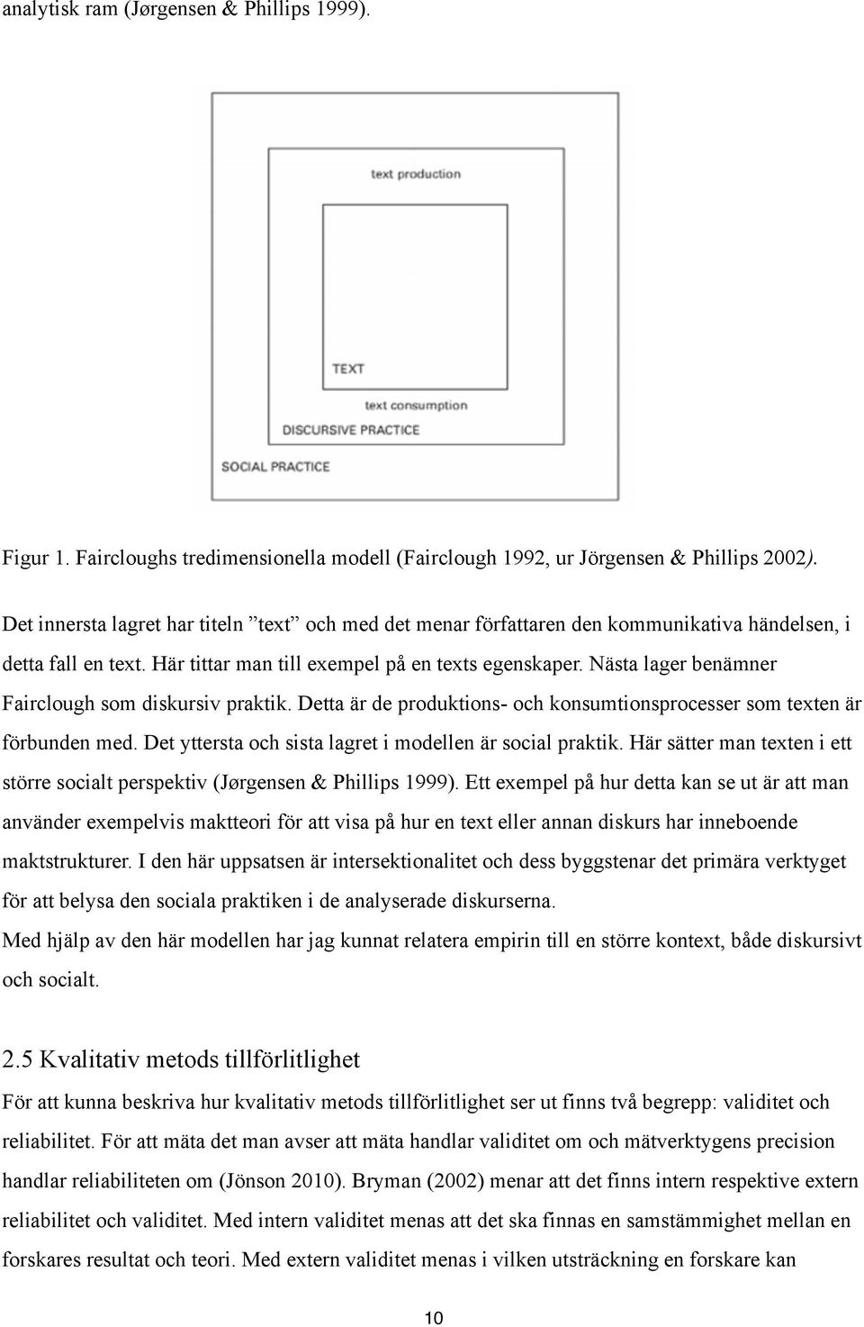 Nästa lager benämner Fairclough som diskursiv praktik. Detta är de produktions- och konsumtionsprocesser som texten är förbunden med. Det yttersta och sista lagret i modellen är social praktik.