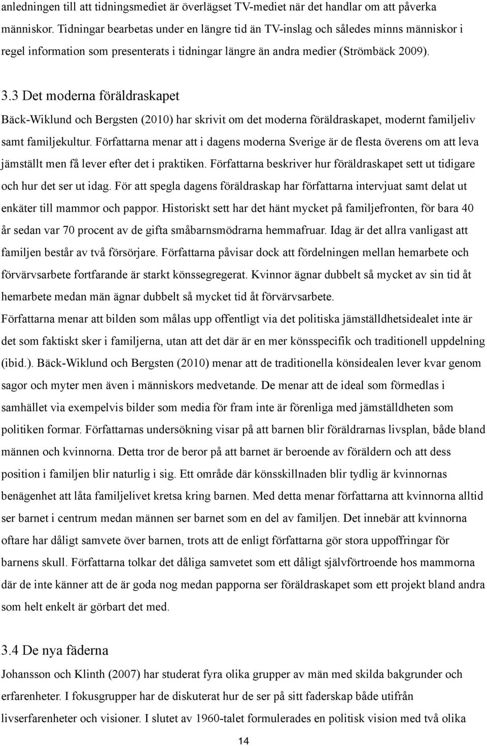 3 Det moderna föräldraskapet Bäck-Wiklund och Bergsten (2010) har skrivit om det moderna föräldraskapet, modernt familjeliv samt familjekultur.