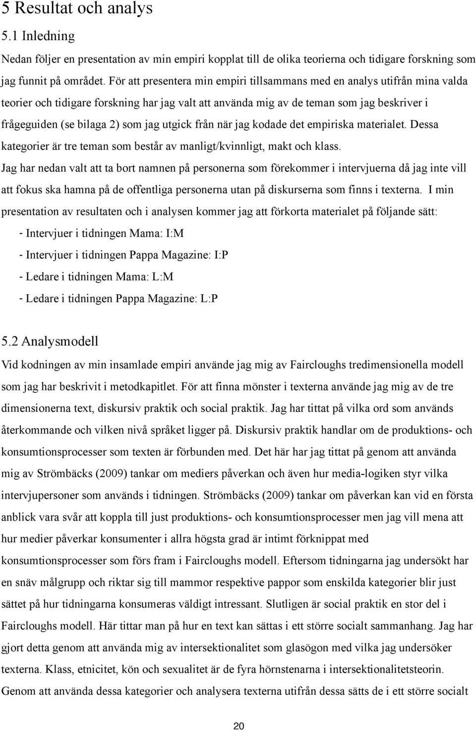 jag utgick från när jag kodade det empiriska materialet. Dessa kategorier är tre teman som består av manligt/kvinnligt, makt och klass.