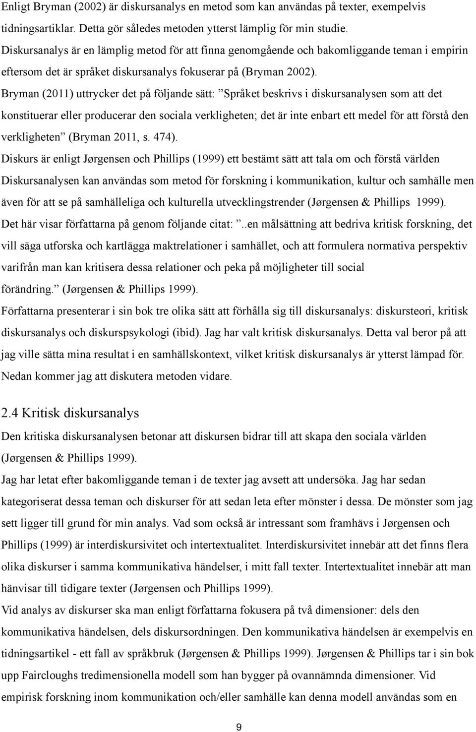 Bryman (2011) uttrycker det på följande sätt: Språket beskrivs i diskursanalysen som att det konstituerar eller producerar den sociala verkligheten; det är inte enbart ett medel för att förstå den