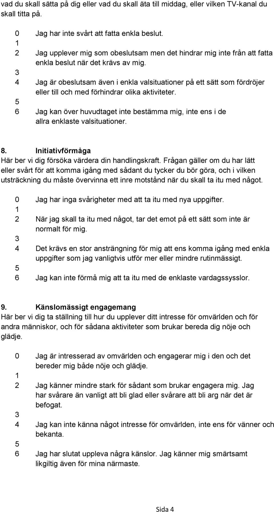 4 Jag är obeslutsam även i enkla valsituationer på ett sätt som fördröjer eller till och med förhindrar olika aktiviteter.