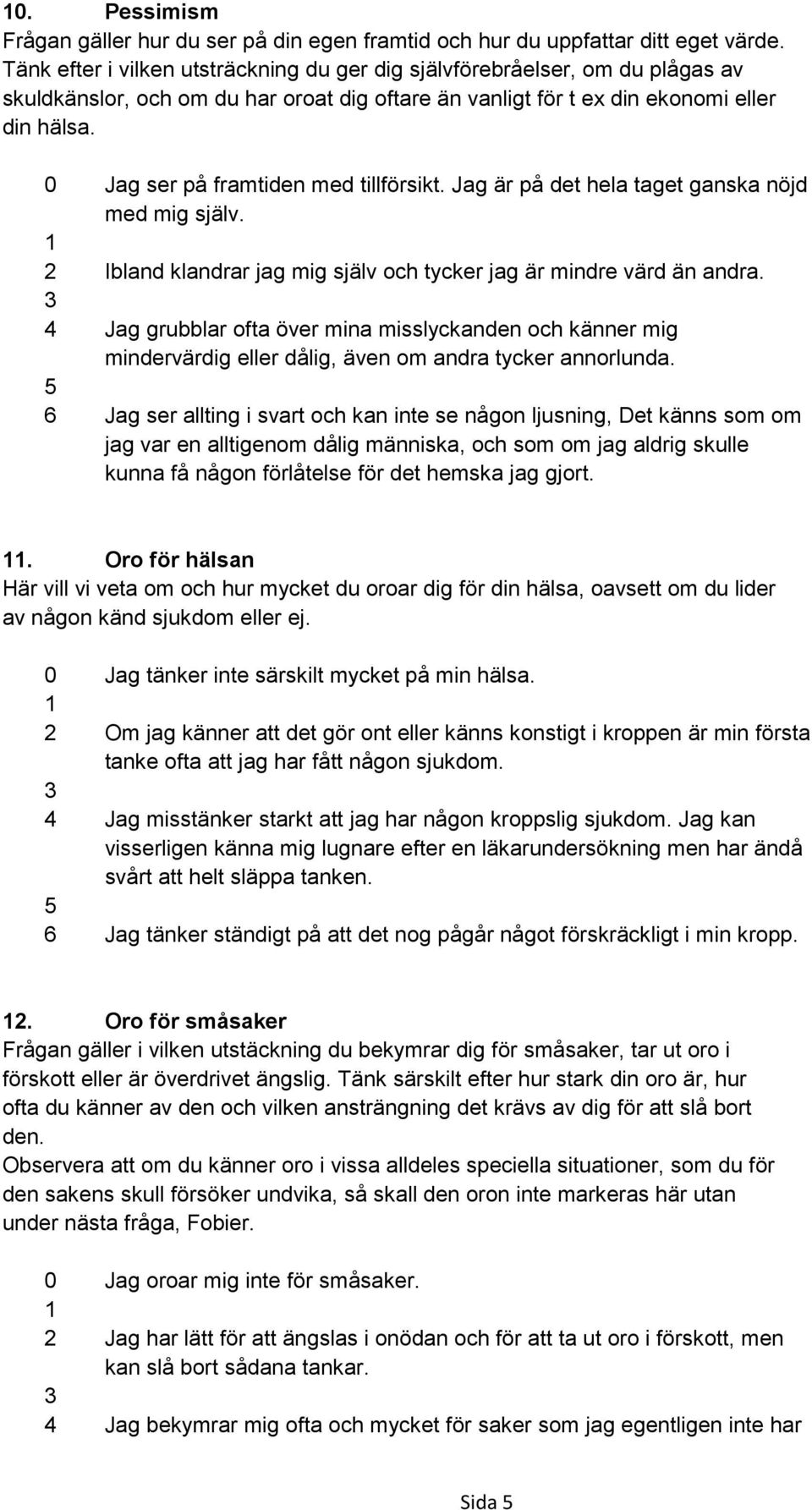 0 Jag ser på framtiden med tillförsikt. Jag är på det hela taget ganska nöjd med mig själv. 2 Ibland klandrar jag mig själv och tycker jag är mindre värd än andra.