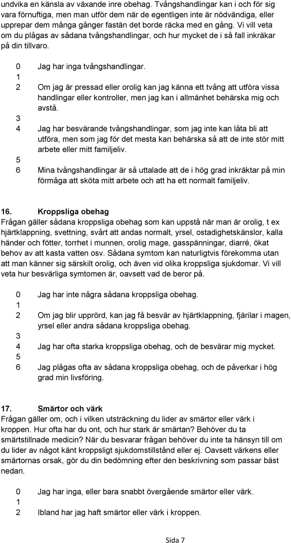 Vi vill veta om du plågas av sådana tvångshandlingar, och hur mycket de i så fall inkräkar på din tillvaro. 0 Jag har inga tvångshandlingar.