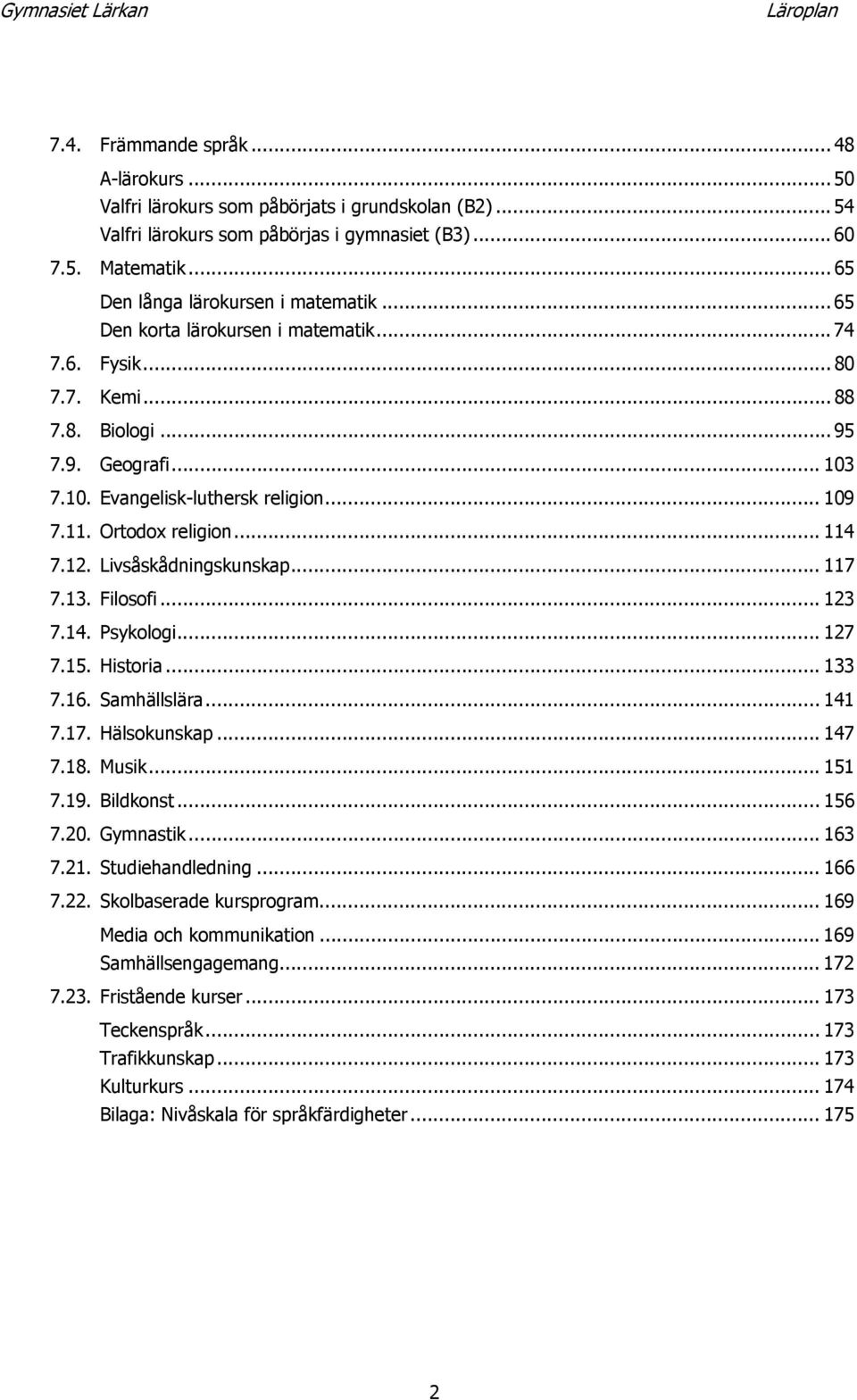 11. Ortodox religion... 114 7.12. Livsåskådningskunskap... 117 7.13. Filosofi... 123 7.14. Psykologi... 127 7.15. Historia... 133 7.16. Samhällslära... 141 7.17. Hälsokunskap... 147 7.18. Musik.