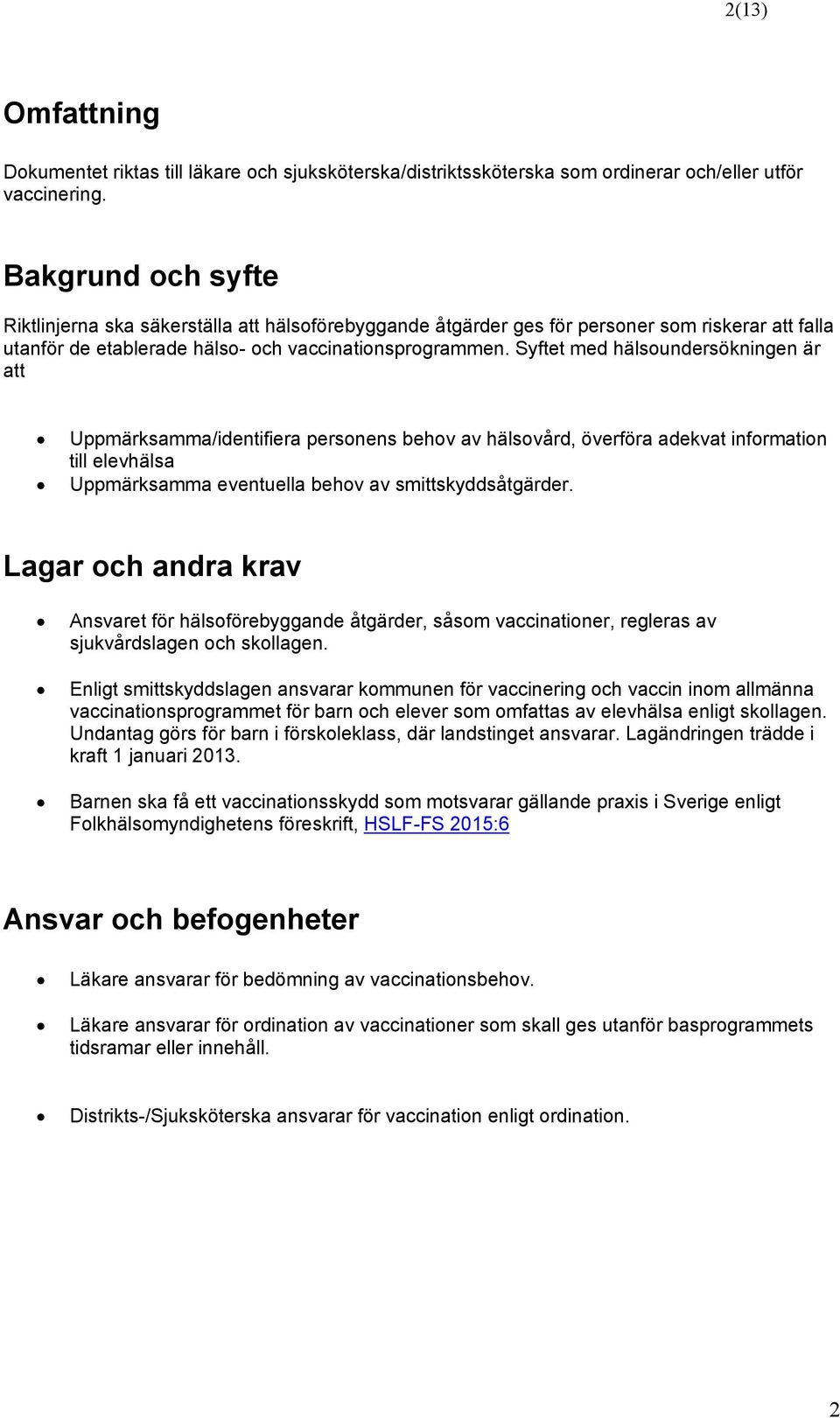 Syftet med hälsoundersökningen är att Uppmärksamma/identifiera personens behov av hälsovård, överföra adekvat information till elevhälsa Uppmärksamma eventuella behov av smittskyddsåtgärder.