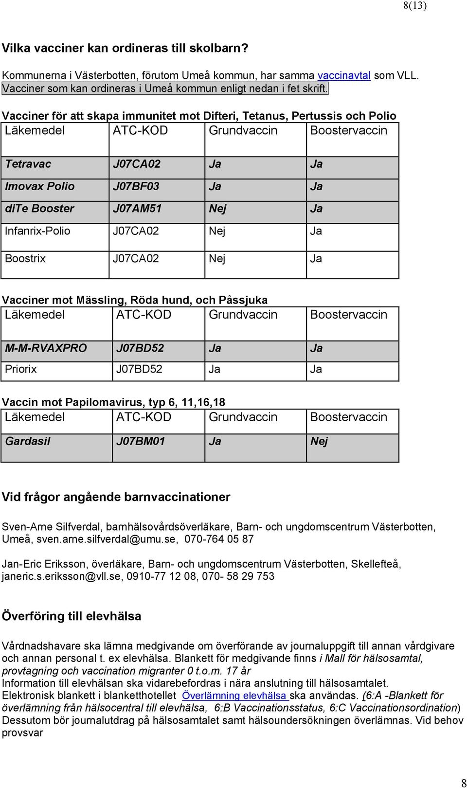 Infanrix-Polio J07CA02 Nej Ja Boostrix J07CA02 Nej Ja Vacciner mot Mässling, Röda hund, och Påssjuka Läkemedel ATC-KOD Grundvaccin Boostervaccin M-M-RVAXPRO J07BD52 Ja Ja Priorix J07BD52 Ja Ja Vaccin