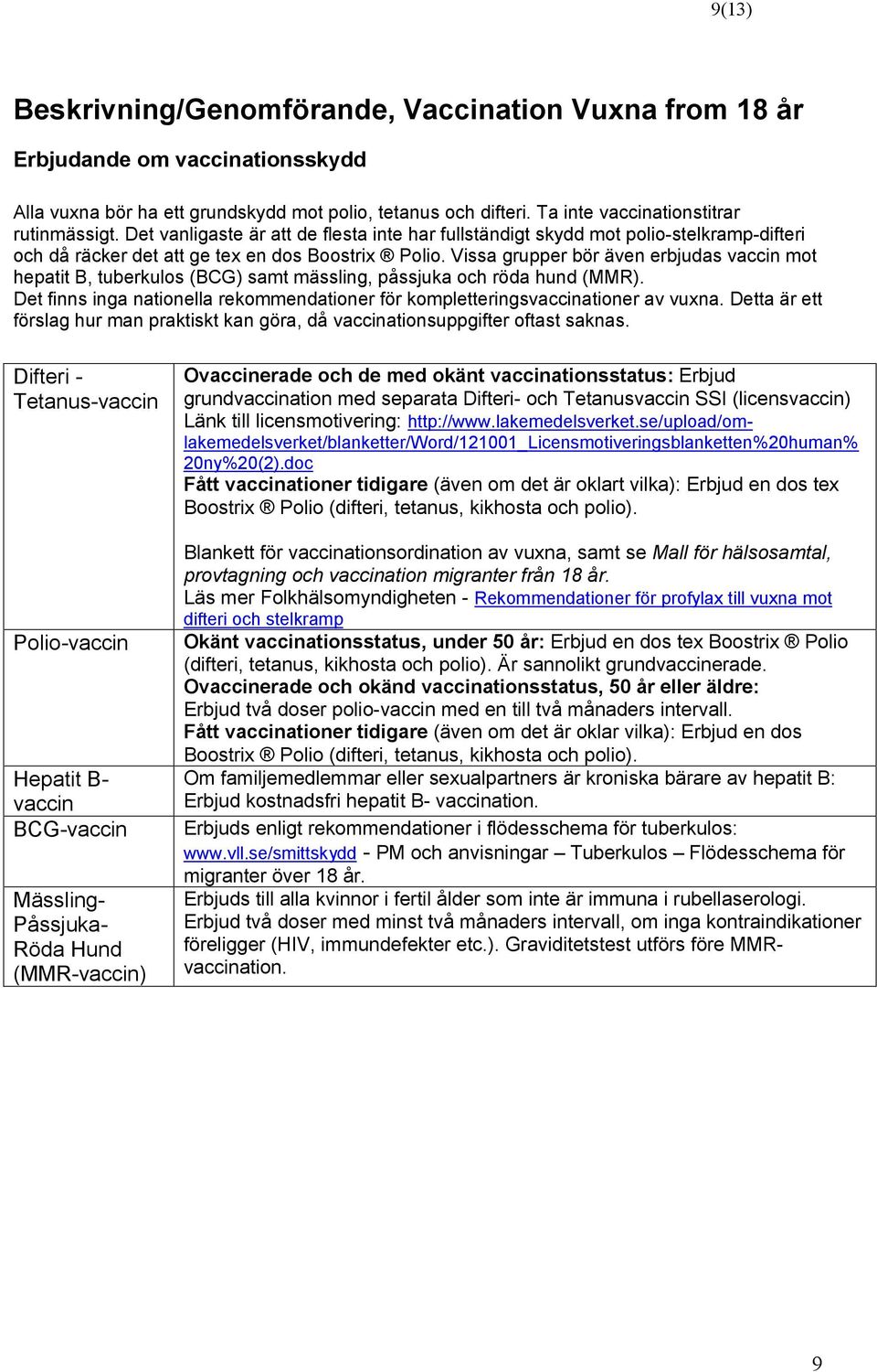 Vissa grupper bör även erbjudas vaccin mot hepatit B, tuberkulos (BCG) samt mässling, påssjuka och röda hund (MMR). Det finns inga nationella rekommendationer för kompletteringsvaccinationer av vuxna.