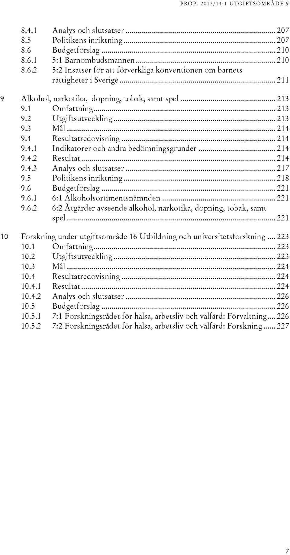 .. 214 9.4.2 Resultat... 214 9.4.3 Analys och slutsatser... 217 9.5 Politikens inriktning... 218 9.6 Budgetförslag... 221 9.6.1 6:1 Alkoholsortimentsnämnden... 221 9.6.2 6:2 Åtgärder avseende alkohol, narkotika, dopning, tobak, samt spel.
