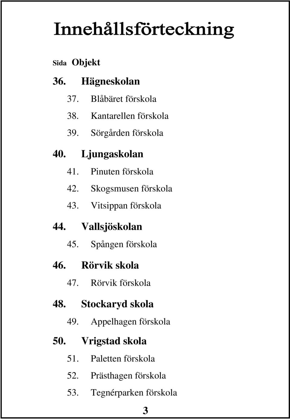 Vitsippan förskola 44. Vallsjöskolan 45. Spången förskola 46. Rörvik skola 47. Rörvik förskola 48.