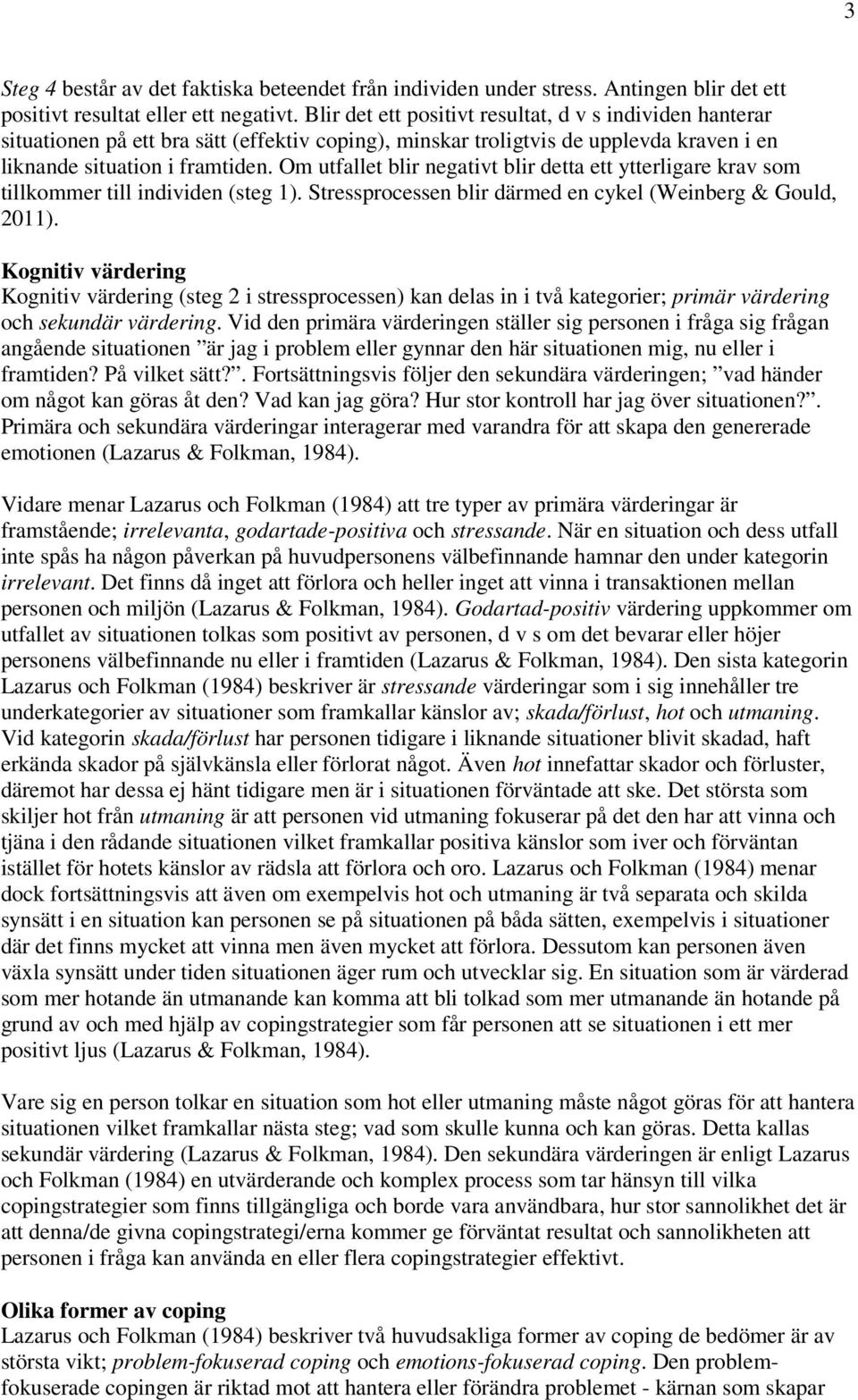 Om utfallet blir negativt blir detta ett ytterligare krav som tillkommer till individen (steg 1). Stressprocessen blir därmed en cykel (Weinberg & Gould, 2011).