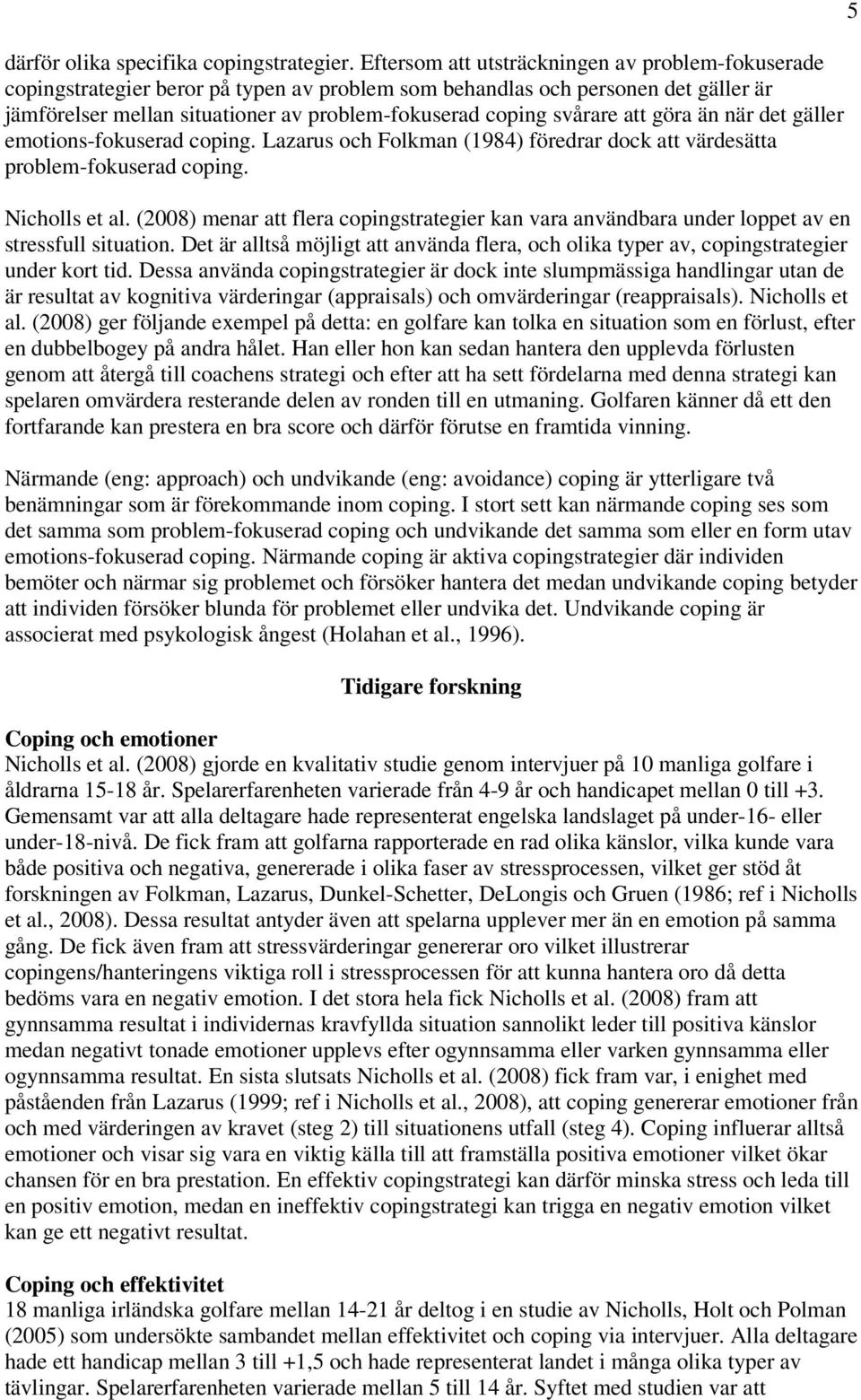 svårare att göra än när det gäller emotions-fokuserad coping. Lazarus och Folkman (1984) föredrar dock att värdesätta problem-fokuserad coping. Nicholls et al.