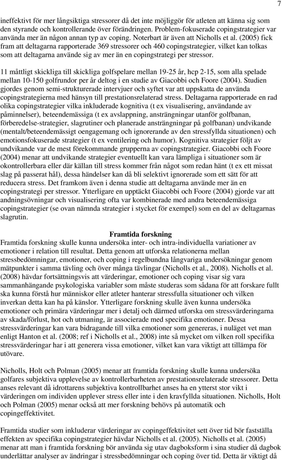 (2005) fick fram att deltagarna rapporterade 369 stressorer och 460 copingstrategier, vilket kan tolkas som att deltagarna använde sig av mer än en copingstrategi per stressor.