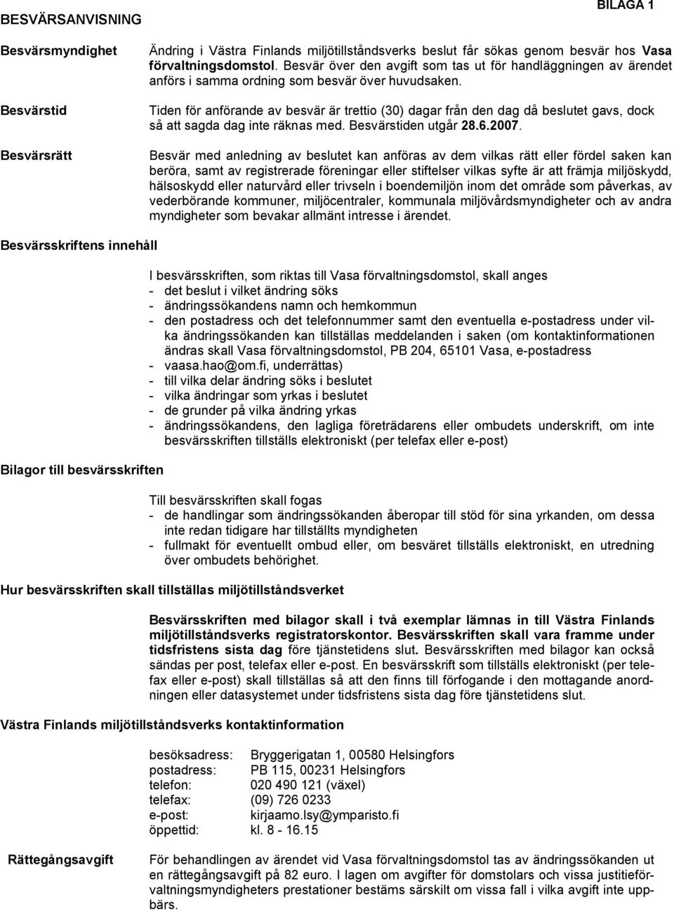 Tiden för anförande av besvär är trettio (30) dagar från den dag då beslutet gavs, dock så att sagda dag inte räknas med. Besvärstiden utgår 28.6.2007.