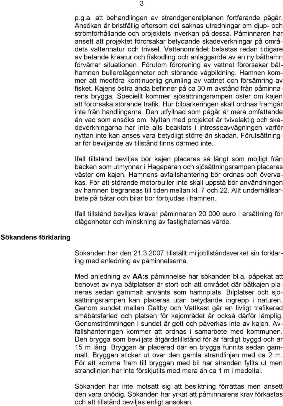 Vattenområdet belastas redan tidigare av betande kreatur och fiskodling och anläggande av en ny båthamn förvärrar situationen.