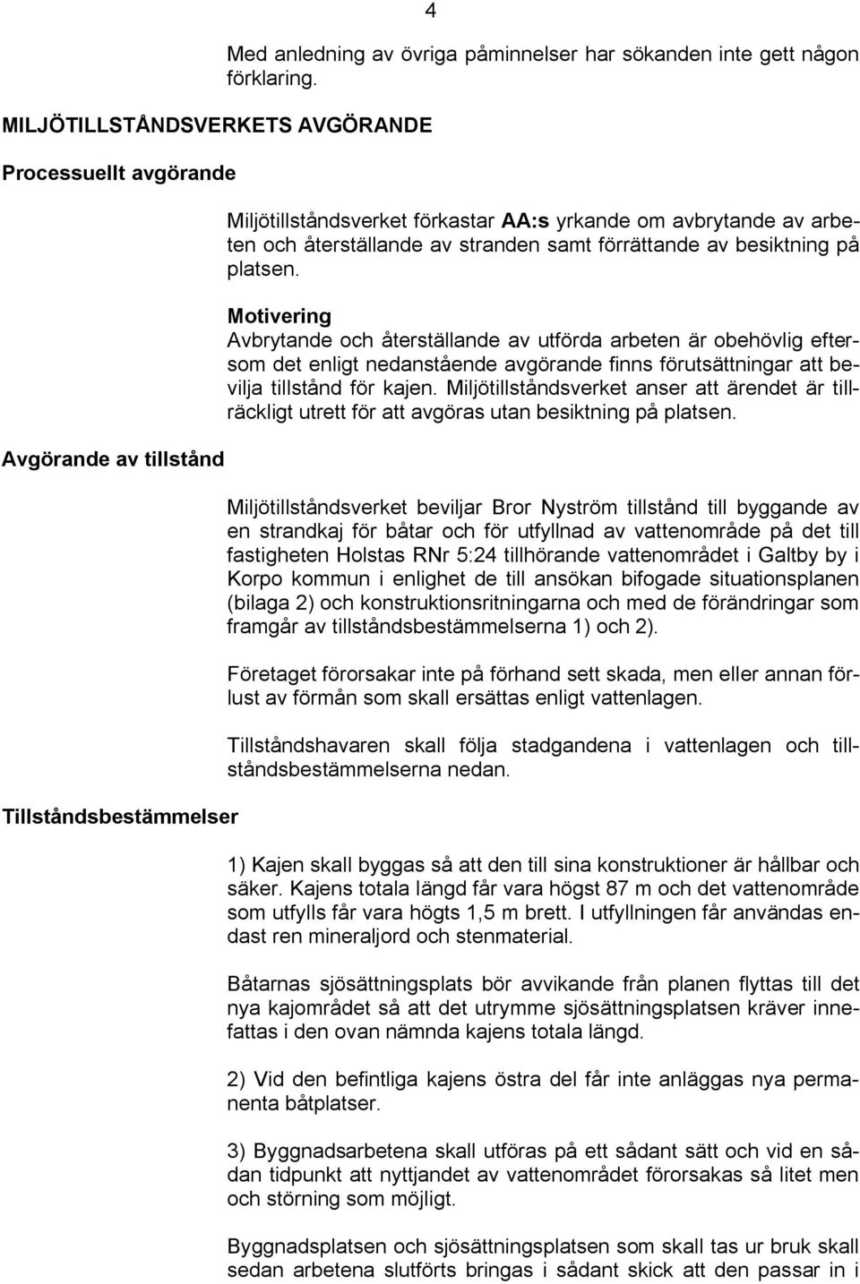 Motivering Avbrytande och återställande av utförda arbeten är obehövlig eftersom det enligt nedanstående avgörande finns förutsättningar att bevilja tillstånd för kajen.