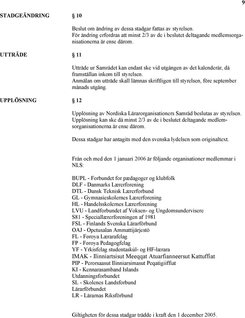 Upplösning av Nordiska Lärarorganisationers Samråd beslutas av styrelsen. Upplösning kan ske då minst 2/3 av de i beslutet deltagande medlemsorganisationerna är ense därom.