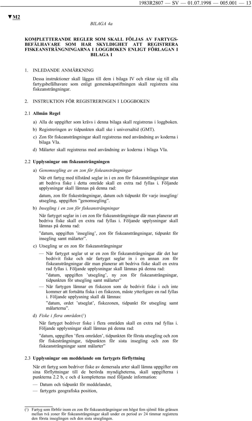 INLEDANDE ANMÄRKNING Dessa instruktioner skall läggas till dem i bilaga IV och riktar sig till alla fartygsbefälhavare som enligt gemenskapstiftningen skall registrera sina fiskeansträngningar. 2.