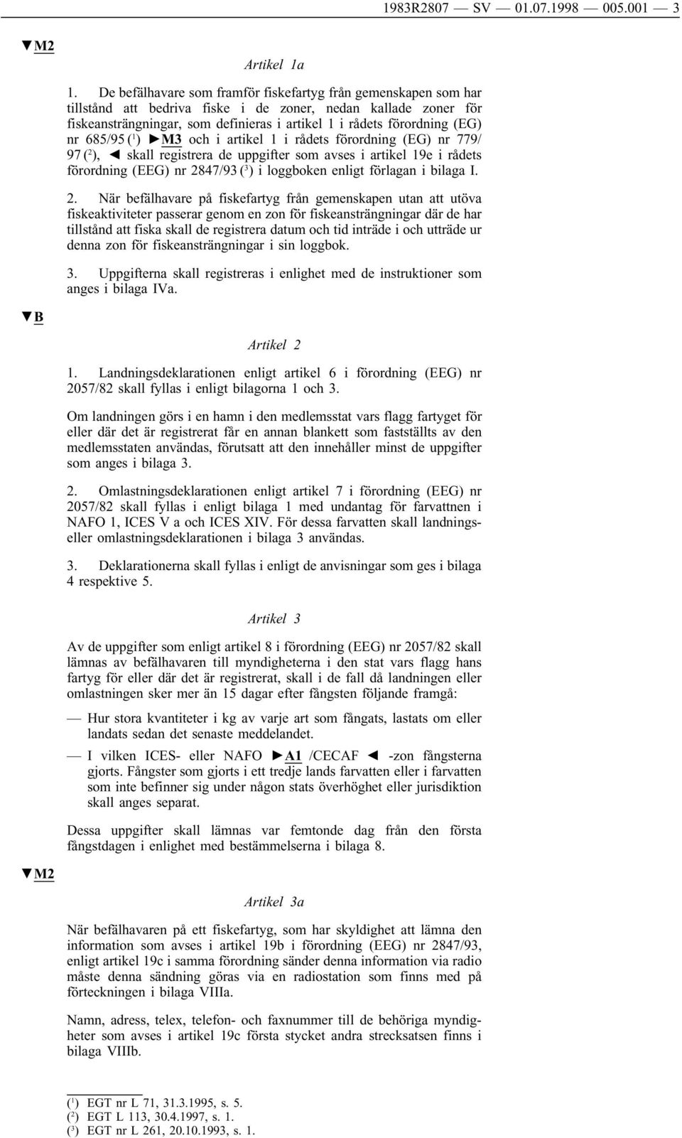 (EG) nr 685/95 ( 1 ) M3 och i artikel 1 i rådets förordning (EG) nr 779/ 97 ( 2 ), skall registrera de uppgifter som avses i artikel 19e i rådets förordning (EEG) nr 2847/93 ( 3 ) i loggboken enligt