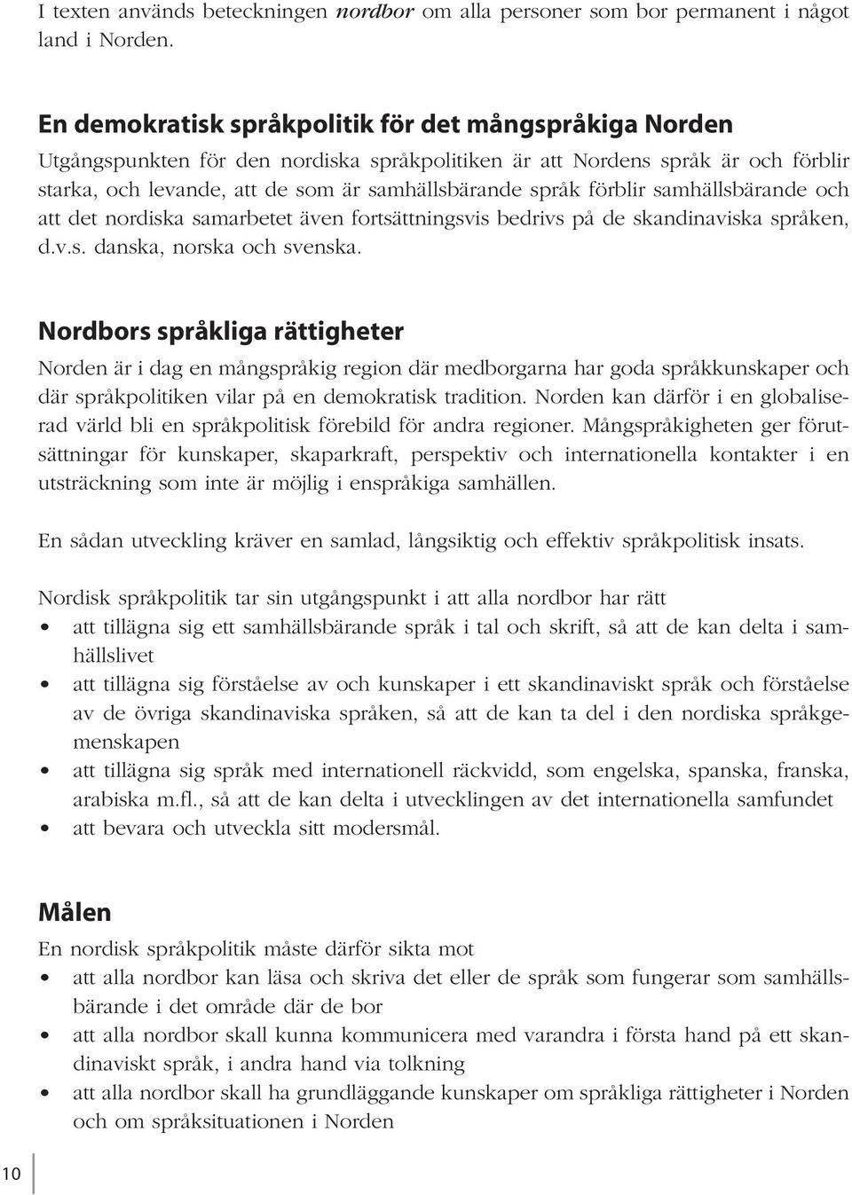 förblir samhällsbärande och att det nordiska samarbetet även fortsättningsvis bedrivs på de skandinaviska språken, d.v.s. danska, norska och svenska.