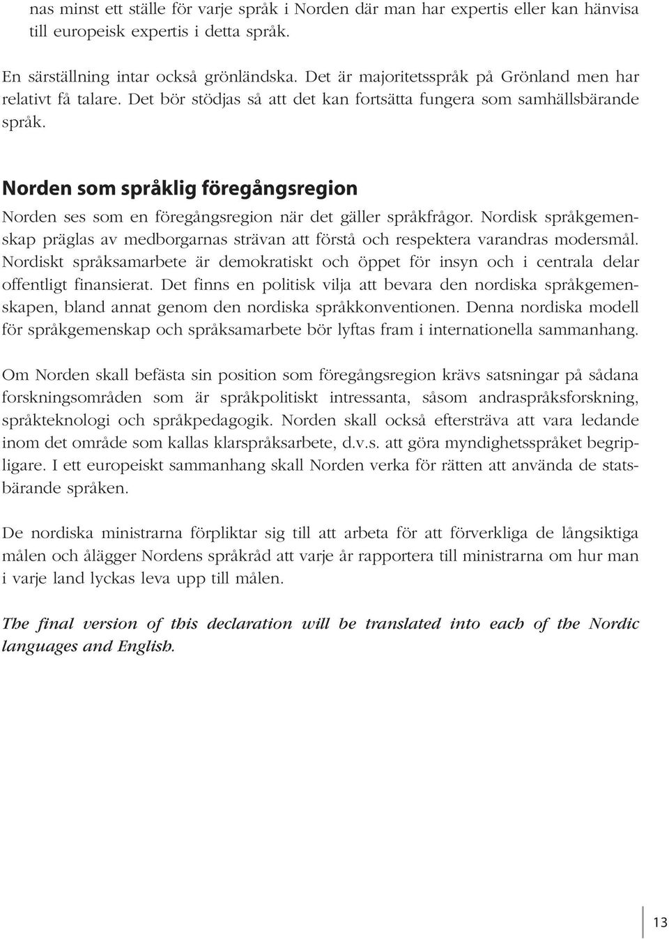 Norden som språklig föregångsregion Norden ses som en föregångsregion när det gäller språkfrågor. Nordisk språkgemenskap präglas av medborgarnas strävan att förstå och respektera varandras modersmål.