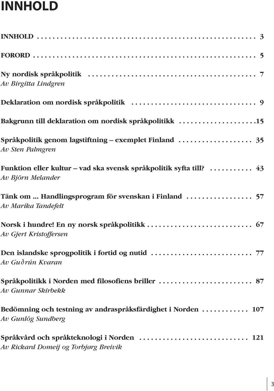 ...................15 Språkpolitik genom lagstiftning exemplet Finland................... 35 Av Sten Palmgren Funktion eller kultur vad ska svensk språkpolitik syfta till?