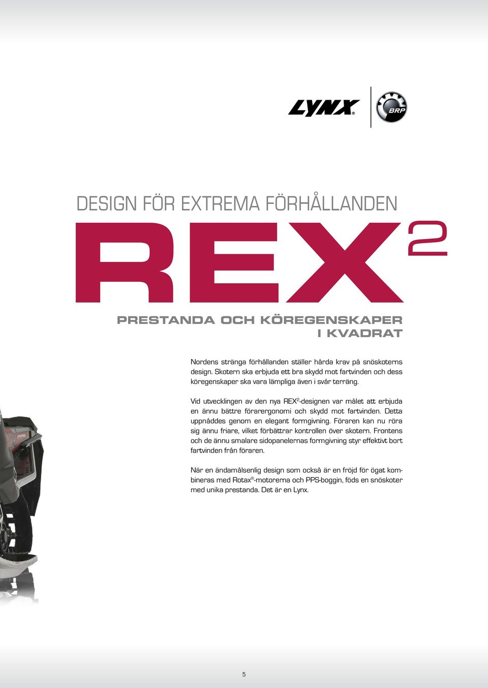 Vid utvecklingen av den nya REX 2 -designen var målet att erbjuda en ännu bättre förarergonomi och skydd mot fartvinden. Detta uppnåddes genom en elegant formgivning.