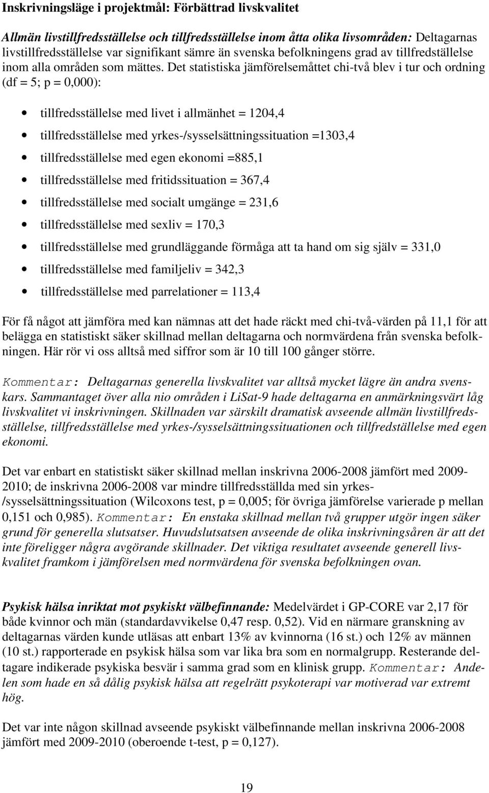 Det statistiska jämförelsemåttet chi-två blev i tur och ordning (df = 5; p = 0,000): tillfredsställelse med livet i allmänhet = 1204,4 tillfredsställelse med yrkes-/sysselsättningssituation =1303,4