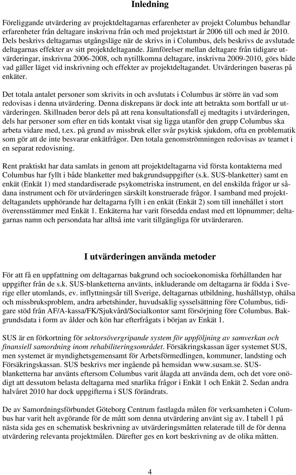 Jämförelser mellan deltagare från tidigare utvärderingar, inskrivna 2006-2008, och nytillkomna deltagare, inskrivna 2009-2010, görs både vad gäller läget vid inskrivning och effekter av