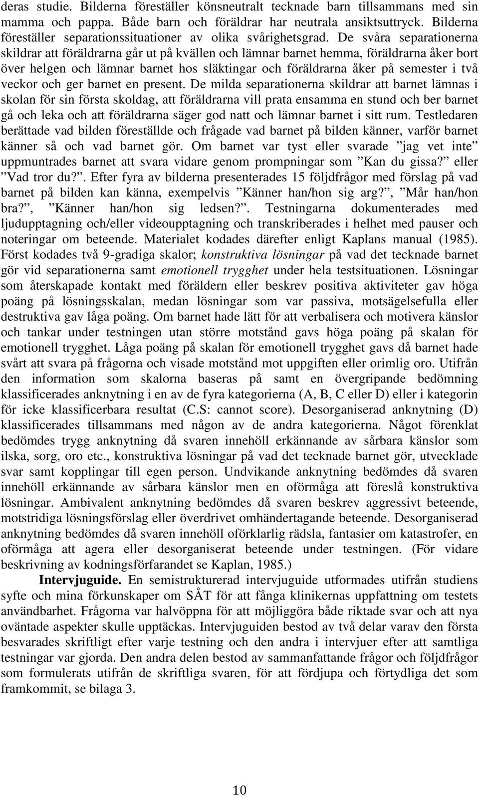 De svåra separationerna skildrar att föräldrarna går ut på kvällen och lämnar barnet hemma, föräldrarna åker bort över helgen och lämnar barnet hos släktingar och föräldrarna åker på semester i två