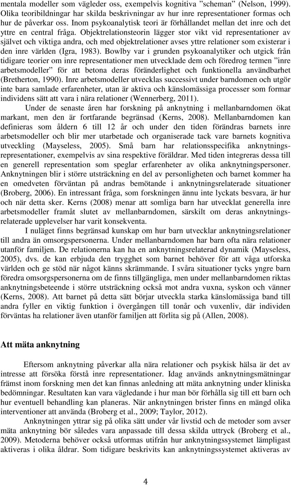 Objektrelationsteorin lägger stor vikt vid representationer av självet och viktiga andra, och med objektrelationer avses yttre relationer som existerar i den inre världen (Igra, 1983).