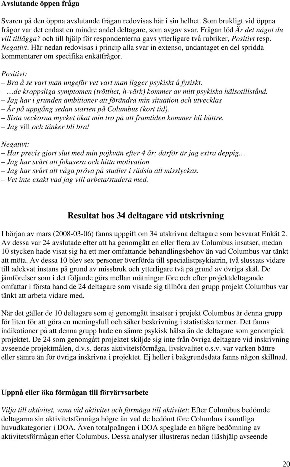 Här nedan redovisas i princip alla svar in extenso, undantaget en del spridda kommentarer om specifika enkätfrågor. Positivt: Bra å se vart man ungefär vet vart man ligger psykiskt å fysiskt.