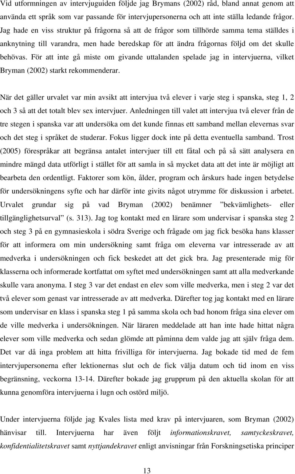 För att inte gå miste om givande uttalanden spelade jag in intervjuerna, vilket Bryman (2002) starkt rekommenderar.