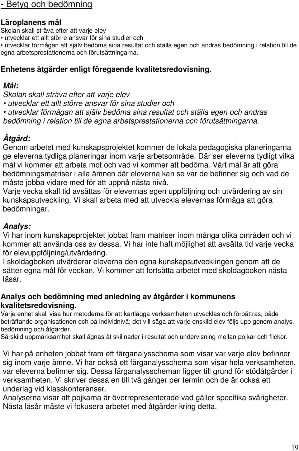 Mål: Skolan skall sträva efter att varje elev utvecklar ett allt större ansvar för sina studier och utvecklar förmågan att själv bedöma sina resultat och ställa egen och andras bedömning i relation