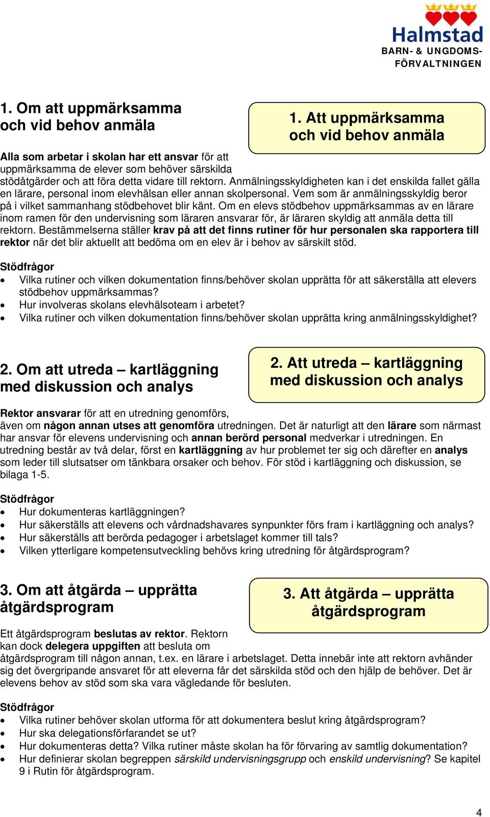 Anmälningsskyldigheten kan i det enskilda fallet gälla en lärare, personal inom elevhälsan eller annan skolpersonal. Vem som är anmälningsskyldig beror på i vilket sammanhang stödbehovet blir känt.