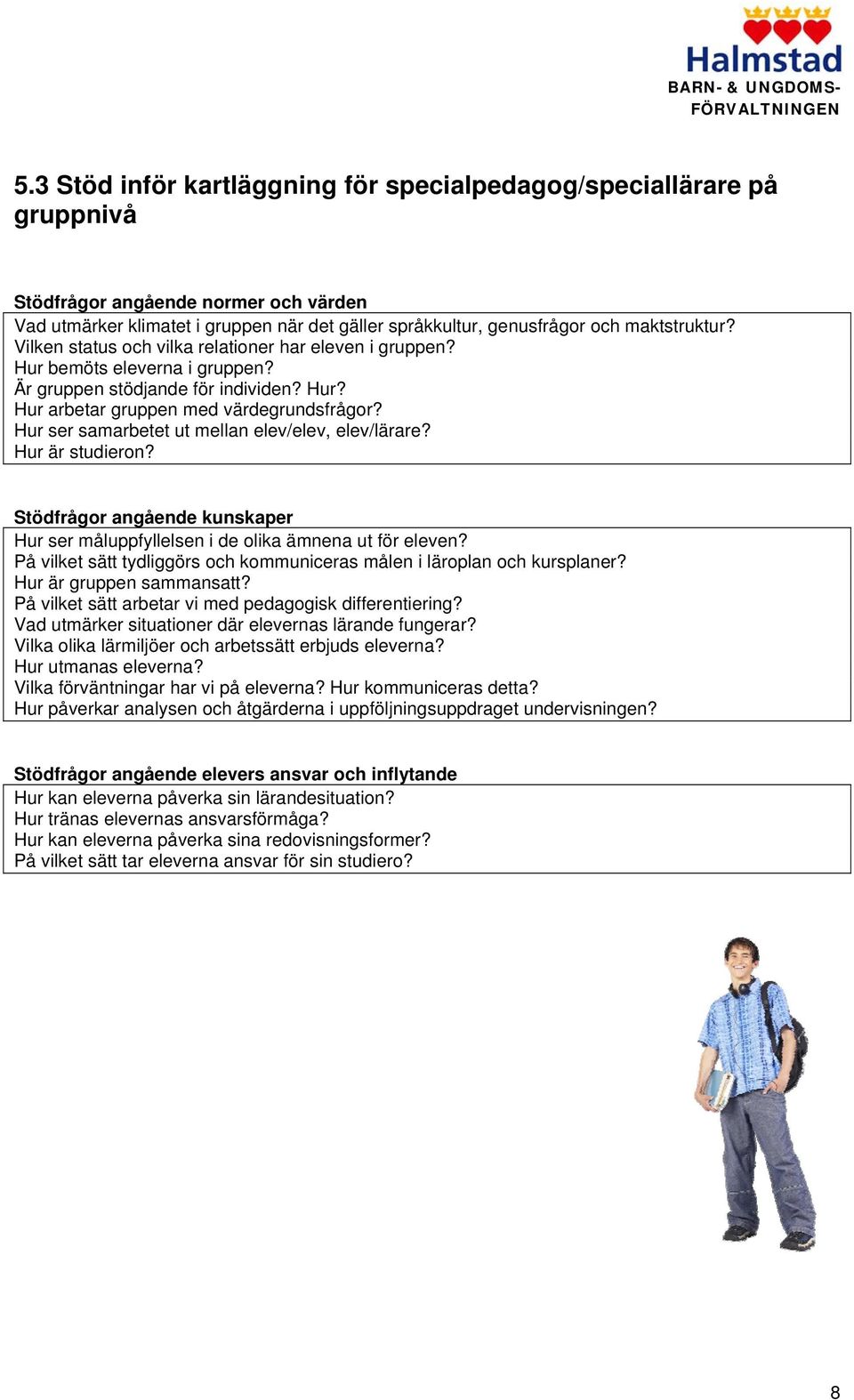 Hur ser samarbetet ut mellan elev/elev, elev/lärare? Hur är studieron? Stödfrågor angående kunskaper Hur ser måluppfyllelsen i de olika ämnena ut för eleven?