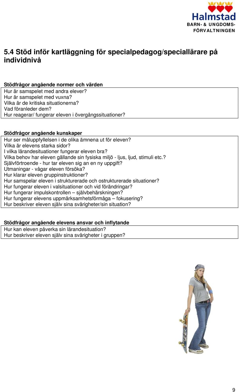 Vilka är elevens starka sidor? I vilka lärandesituationer fungerar eleven bra? Vilka behov har eleven gällande sin fysiska miljö - ljus, ljud, stimuli etc.