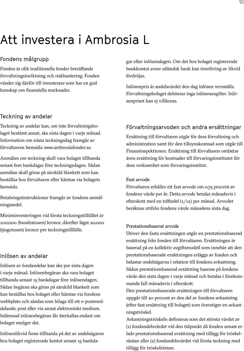 Om det hos bolaget registrerade bankkontot avser utländsk bank kan överföring av likvid fördröjas. Inlösenpris är andelsvärdet den dag inlösen versställs.