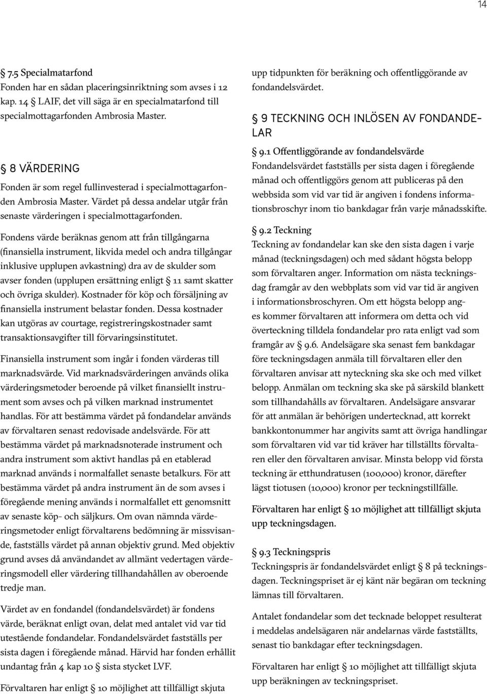 Fondens värde beräknas genom att från tillgångarna (finansiella instrument, likvida medel och andra tillgångar inklusive upplupen avkastning) dra av de skulder som avser fonden (upplupen ersättning