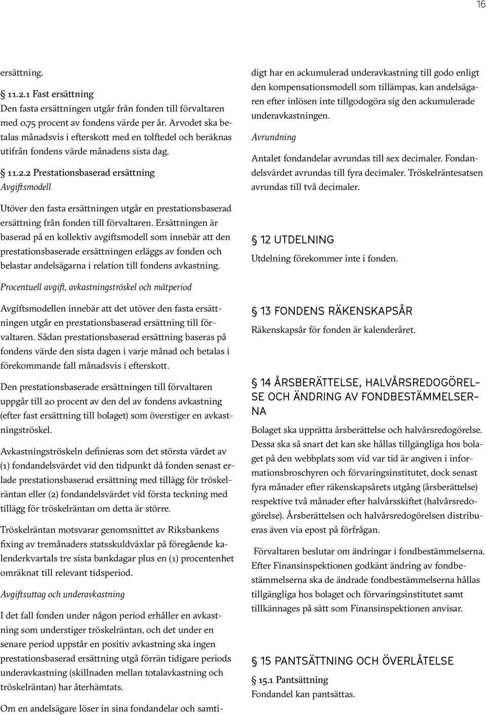 2 Prestationsbaserad ersättning Avgiftsmodell Utöver den fasta ersättningen utgår en prestationsbaserad ersättning från fonden till förvaltaren.