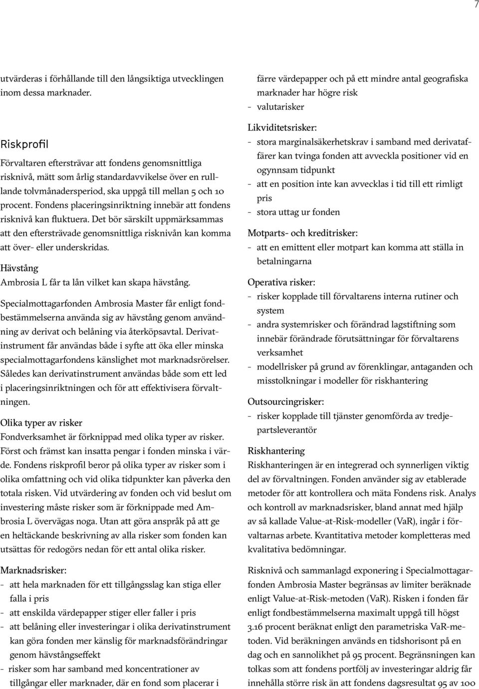 Fondens placeringsinriktning innebär att fondens risknivå kan fluktuera. Det bör särskilt uppmärksammas att den eftersträvade genomsnittliga risknivån kan komma att över- eller underskridas.