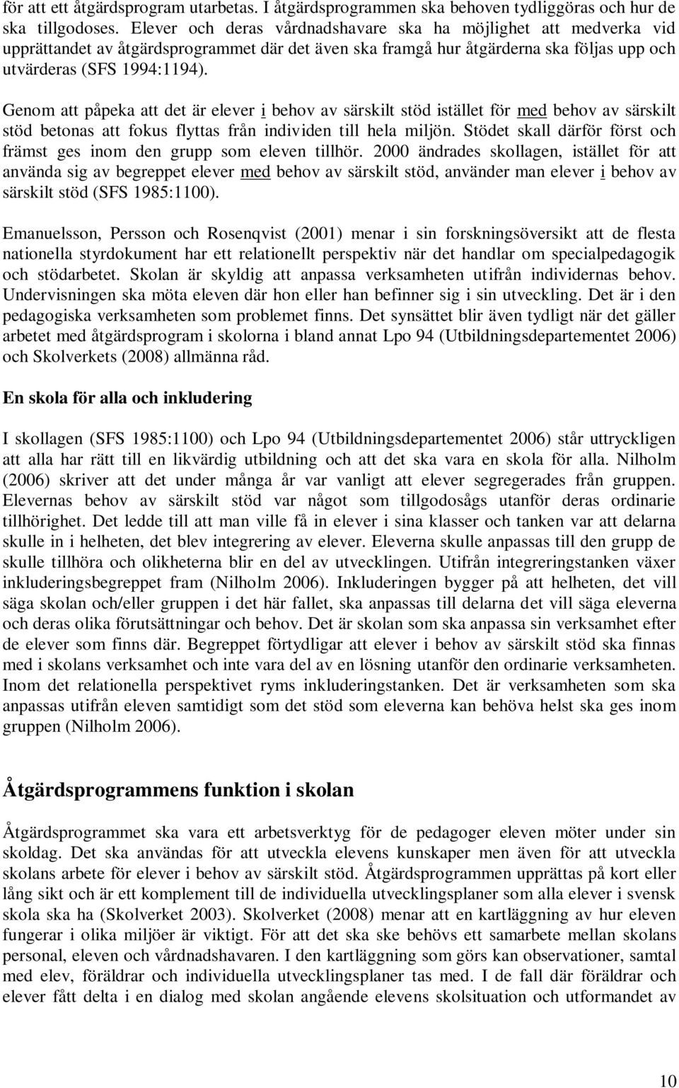 Genom att påpeka att det är elever i behov av särskilt stöd istället för med behov av särskilt stöd betonas att fokus flyttas från individen till hela miljön.